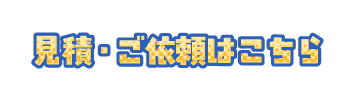 見積・ご依頼はこちら